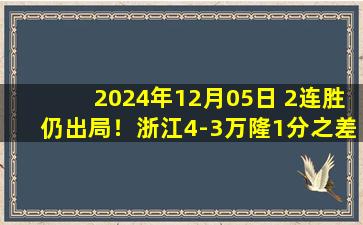 2024年12月05日 2连胜仍出局！浙江4-3万隆1分之差被淘汰 弗兰克2射1传埃弗拉双响